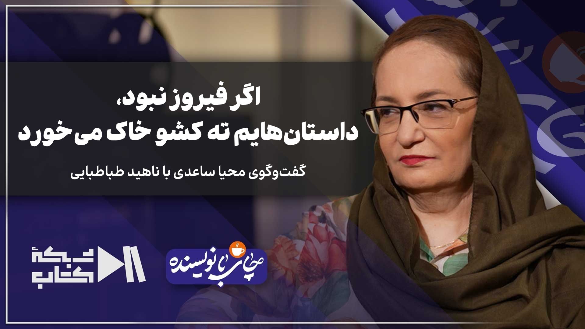 اگر فیروز نبود، داستان‌هایم ته کشو خاک می‌خورد | چای با نویسنده، ناهید طباطبایی